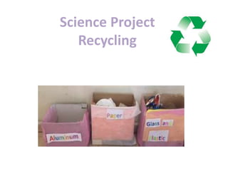 Science Project
Recycling
 