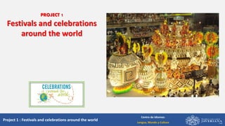 Project 1 : Festivals and celebrations around the world
Centro de Idiomas:
Lengua, Mundo y Cultura
PROJECT 1
Festivals and celebrations
around the world
 