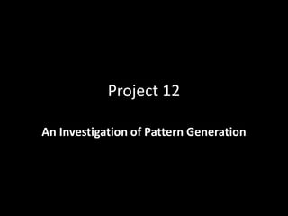 Project 12

An Investigation of Pattern Generation
 