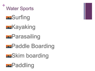 +
Water Sports
Surfing
Kayaking
Parasailing
Paddle Boarding
Skim boarding
Paddling
 