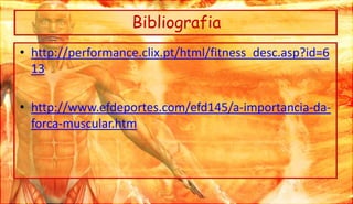 Bibliografiahttp://performance.clix.pt/html/fitness_desc.asp?id=613http://www.efdeportes.com/efd145/a-importancia-da-forca-muscular.htm