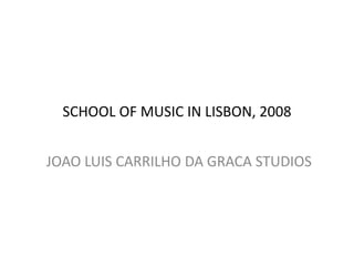 SCHOOL OF MUSIC IN LISBON, 2008
JOAO LUIS CARRILHO DA GRACA STUDIOS
 