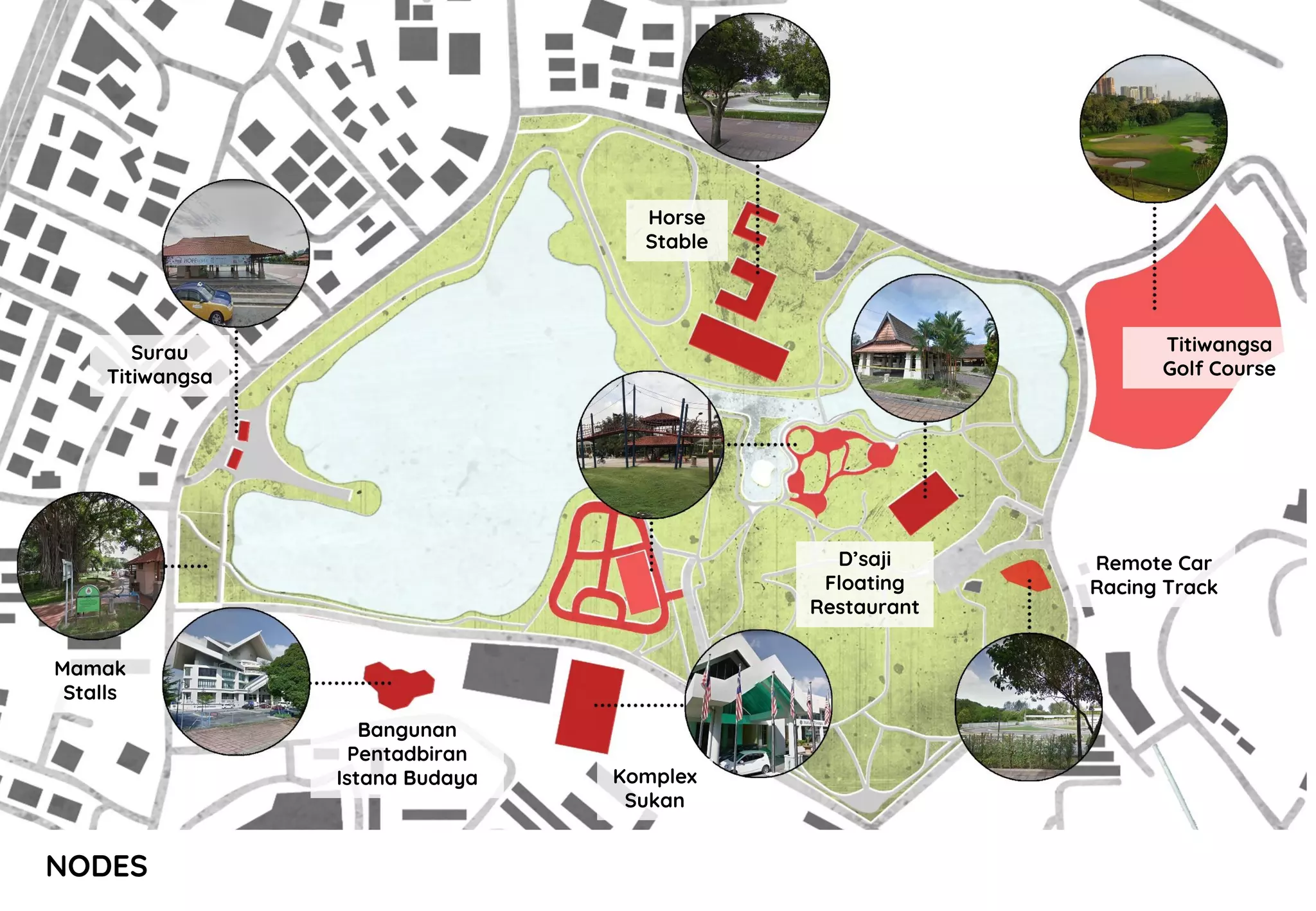 NODES
Surau
Titiwangsa
Mamak
Stalls
Bangunan
Pentadbiran
Istana Budaya Komplex
Sukan
Remote Car
Racing Track
Titiwangsa
Golf Course
Horse
Stable
D’saji
Floating
Restaurant
 