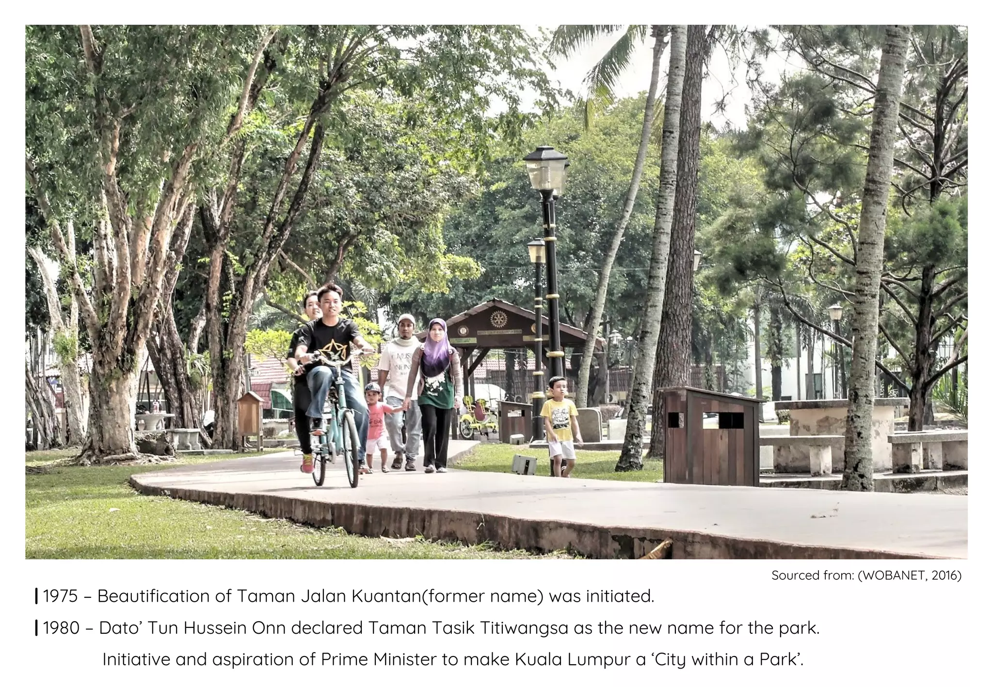 | 1975 – Beautification of Taman Jalan Kuantan(former name) was initiated.
| 1980 – Dato’ Tun Hussein Onn declared Taman Tasik Titiwangsa as the new name for the park.
Initiative and aspiration of Prime Minister to make Kuala Lumpur a ‘City within a Park’.
Sourced from: (WOBANET, 2016)
 
