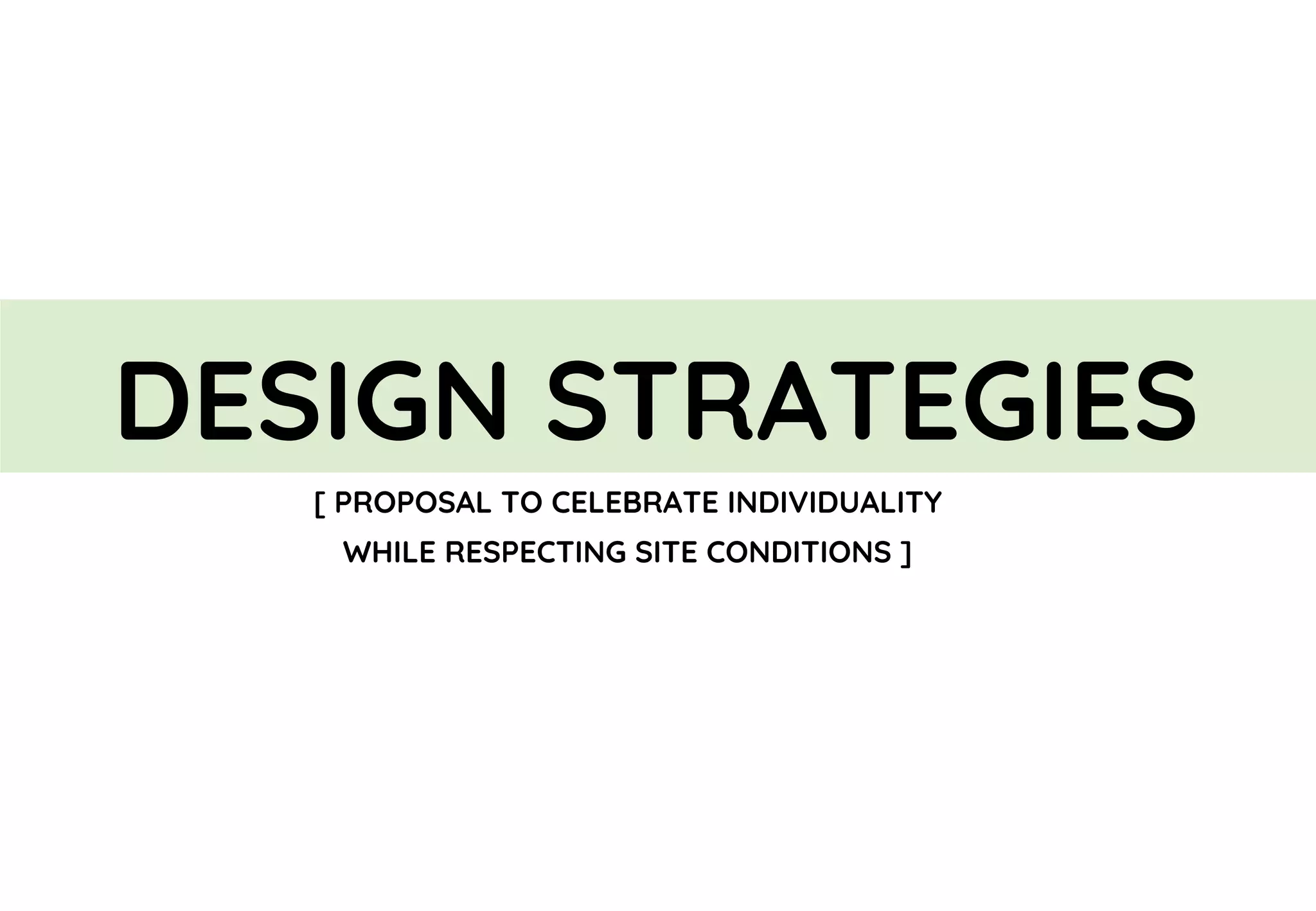 DESIGN STRATEGIES
[ PROPOSAL TO CELEBRATE INDIVIDUALITY
WHILE RESPECTING SITE CONDITIONS ]
 