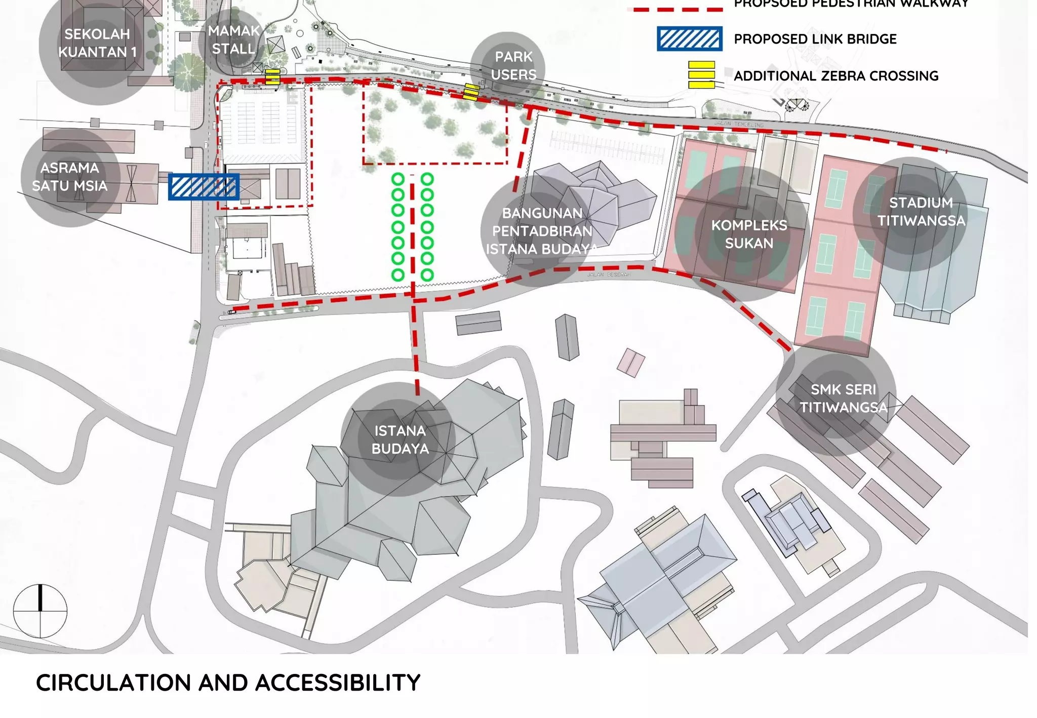 CIRCULATION AND ACCESSIBILITY
PROPSOED PEDESTRIAN WALKWAY
PROPOSED LINK BRIDGE
ADDITIONAL ZEBRA CROSSING
SEKOLAH
KUANTAN 1
ASRAMA
SATU MSIA
MAMAK
STALL
PARK
USERS
BANGUNAN
PENTADBIRAN
ISTANA BUDAYA
ISTANA
BUDAYA
SMK SERI
TITIWANGSA
STADIUM
TITIWANGSAKOMPLEKS
SUKAN
 