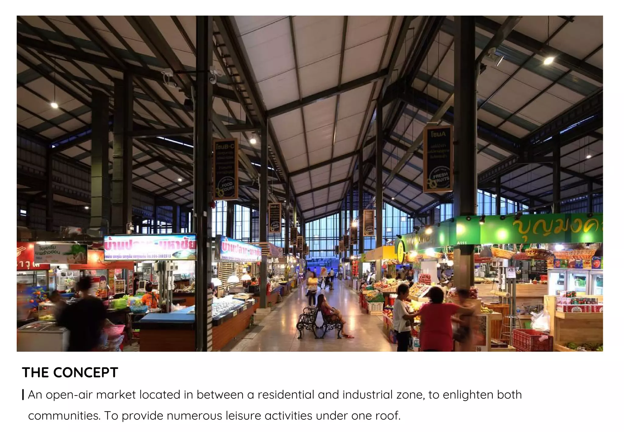 THE CONCEPT
| An open-air market located in between a residential and industrial zone, to enlighten both
communities. To provide numerous leisure activities under one roof.
 