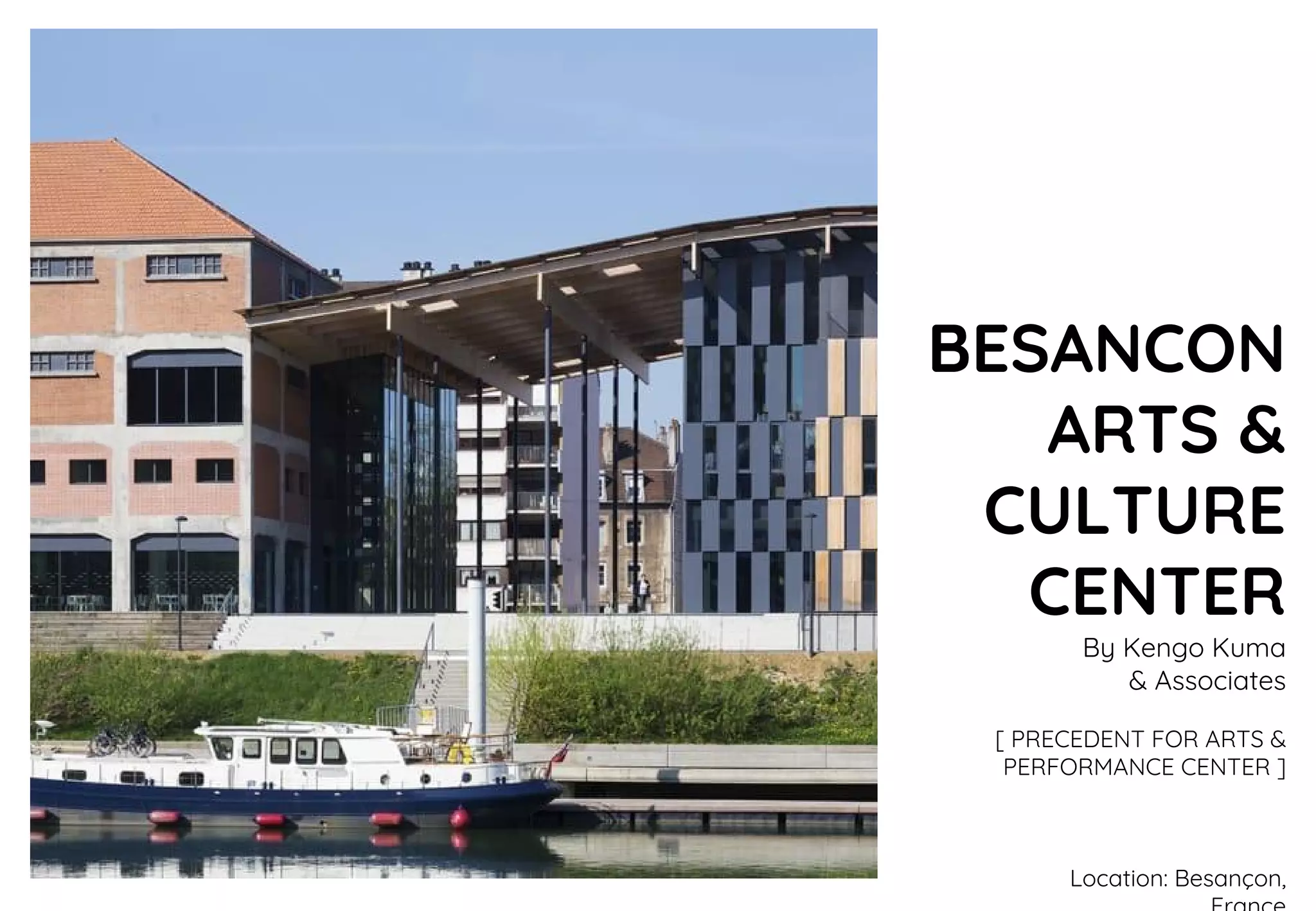 BESANCON
ARTS &
CULTURE
CENTER
By Kengo Kuma
& Associates
[ PRECEDENT FOR ARTS &
PERFORMANCE CENTER ]
Location: Besançon,
 
