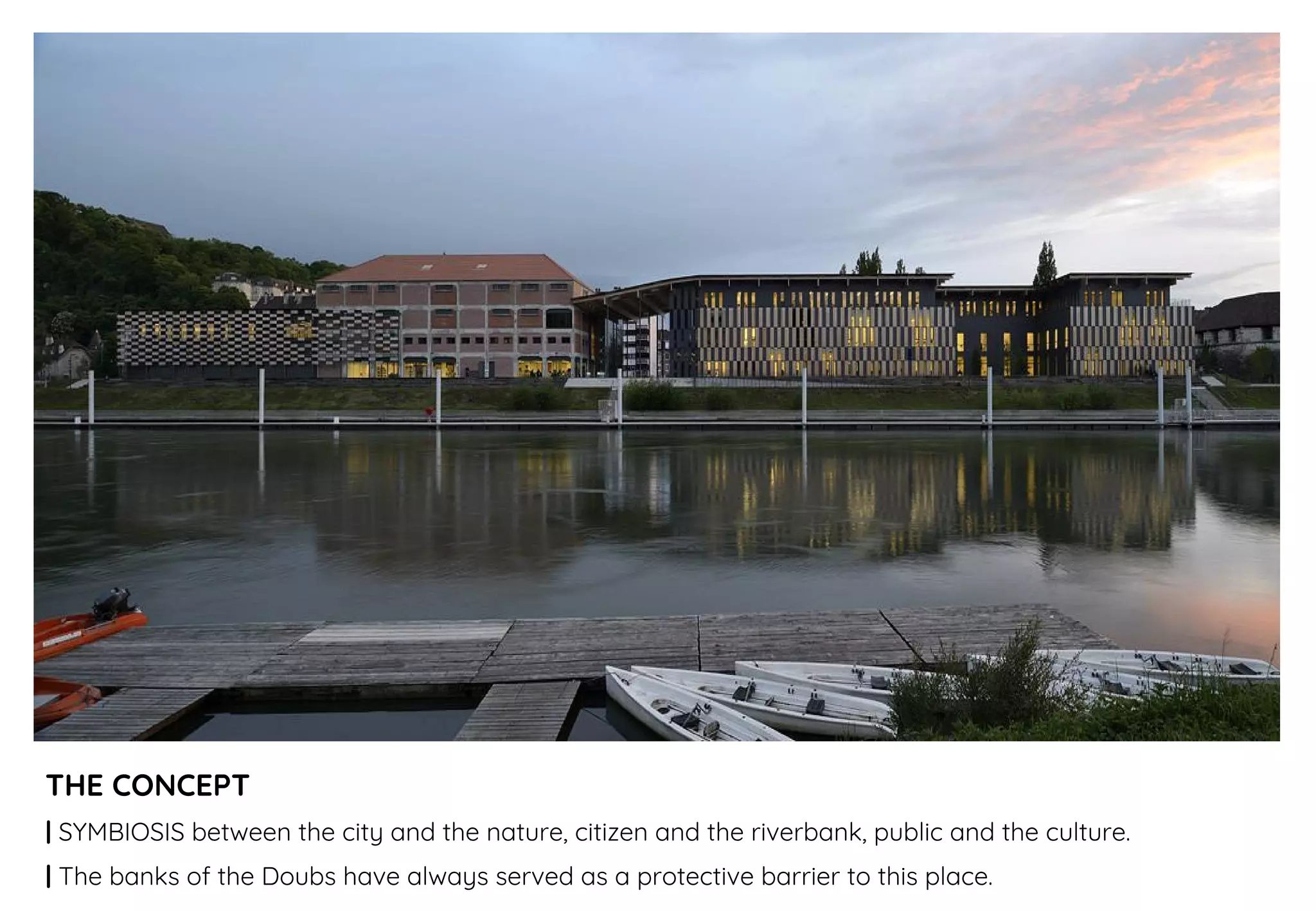 THE CONCEPT
| SYMBIOSIS between the city and the nature, citizen and the riverbank, public and the culture.
| The banks of the Doubs have always served as a protective barrier to this place.
 