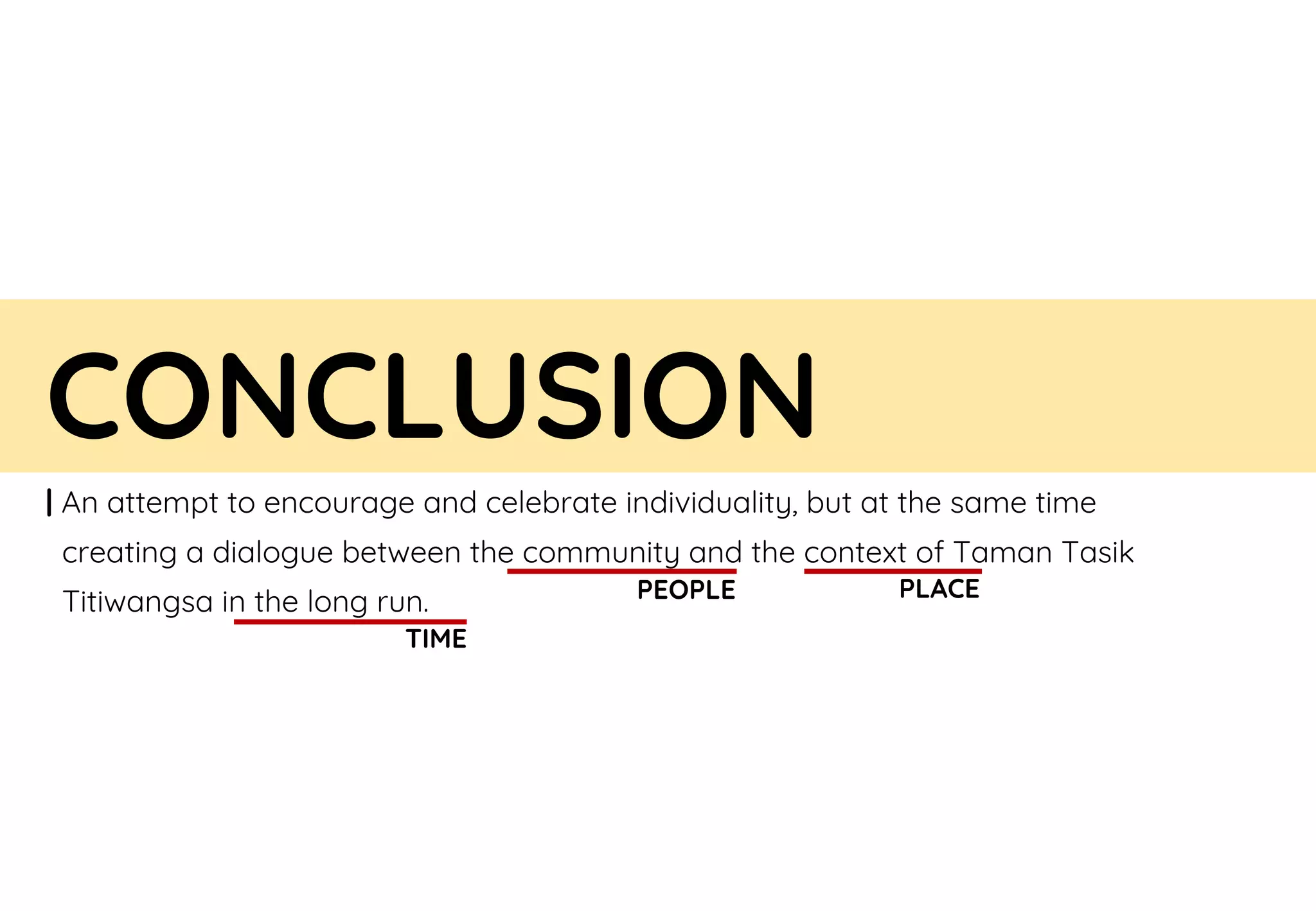 CONCLUSION
| An attempt to encourage and celebrate individuality, but at the same time
creating a dialogue between the community and the context of Taman Tasik
Titiwangsa in the long run. PEOPLE PLACE
TIME
 