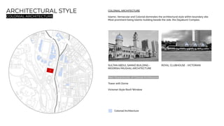 COLONIAL ARCHITECTURE
Islamic, Vernacular and Colonial dominates the architectural style within boundary site.
Most prominent being Islamic building beside the side, the Dayabumi Complex.
SULTAN ABDUL SAMAD BUILDING - ROYAL CLUBHOUSE - VICTORIAN
MOORISH/MUGHAL ARCHITECTURE
Main Characteristic of Colonial Architecture.
Tower with Dome
Victorian Style Roof/Window
Colonial Architecture
ARCHITECTURAL STYLE
COLONIAL ARCHITECTURE
2
 