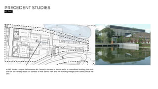 PRECEDENT STUDIES
KLPAC
KLPAC (Kuala Lumpur Performance Art Centre) is located in Sentul and it is a retroﬁtted building that built
over an old railway depot. Its context is near Sentul Park and the building merges with some part of the
lake.
 