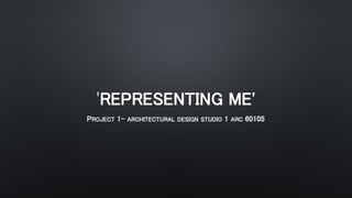 'REPRESENTING ME'
PROJECT 1- ARCHITECTURAL DESIGN STUDIO 1 ARC 60105
 