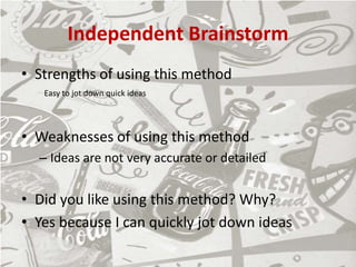 Independent Brainstorm
• Strengths of using this method
• Weaknesses of using this method
– Ideas are not very accurate or detailed
• Did you like using this method? Why?
• Yes because I can quickly jot down ideas
Easy to jot down quick ideas
 