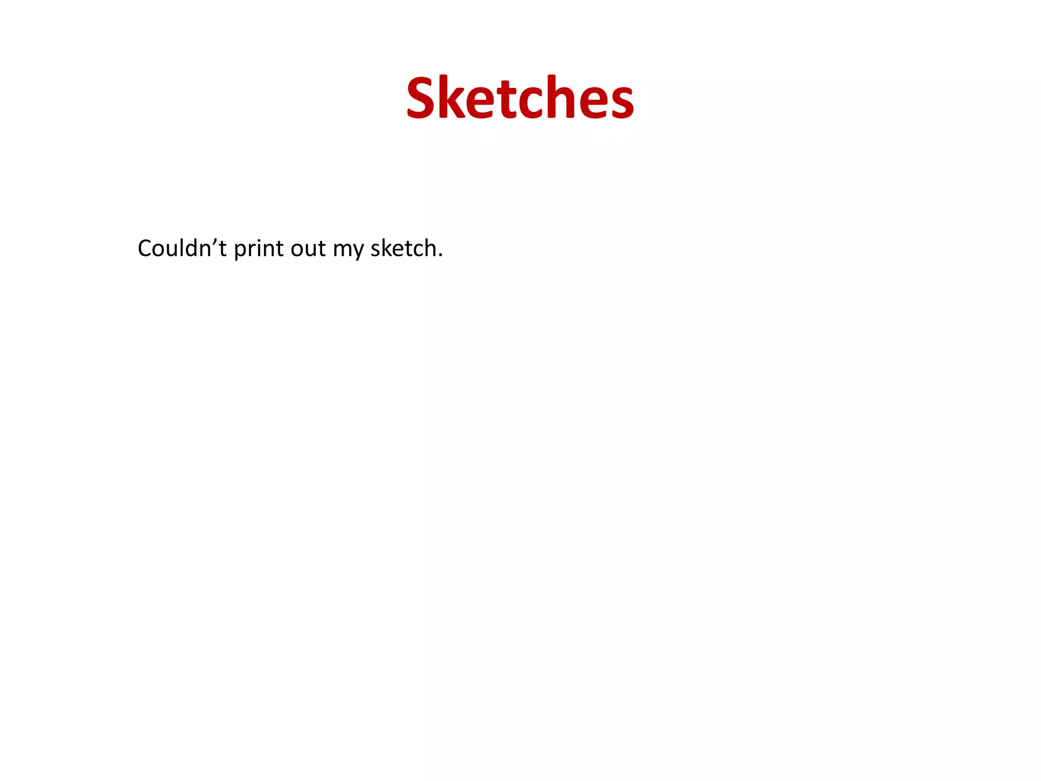 Sketches
Couldn’t print out my sketch.
 