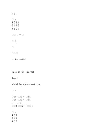 e.g.,
� =
4 3 1 6
2 6 1 3
3 5 2 0
�� � = �
�=1
�
���
Is this valid?
Sensitivity: Internal
Trace
Valid for square matrices
� =
�21 �22 ⋯ �2�
�21 �22 ⋯ �2�
⋮ ⋮ ⋮ ⋮
��1 ��2 ⋯ ���
� =
4 3 1
2 6 1
3 5 2
 