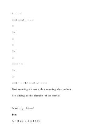 ⋮ ⋮ ⋮ ⋮
��1 ��2 ⋯ ���
�
�=1
�
�
�=1
�
��� = �
�=1
�
��1 + ��2 + ��3 …+ ���
First summing the rows, then summing these values.
It is adding all the elements of the matrix!
Sensitivity: Internal
Sum
A = [1 2 3; 3 4 1; 4 3 4];
 