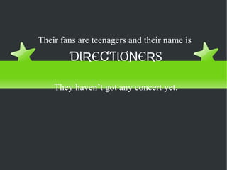 Audience Their fans are teenagers and their name is  ƊƖƦ Є ƇƬƖƠƝ Є Ʀ S They haven’t got any concert yet. 