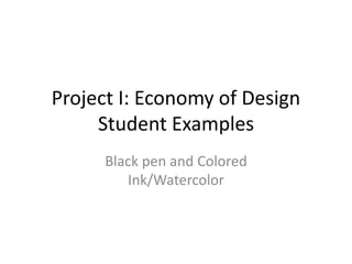 Project I: Economy of Design
Student Examples
Black pen and Colored
Ink/Watercolor
 
