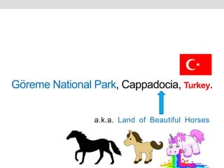 Göreme National Park, Cappadocia, Turkey.
a.k.a. Land of Beautiful Horses
 