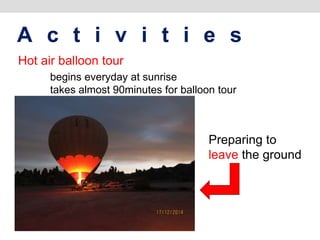 A c t i v i t i e s
Hot air balloon tour
begins everyday at sunrise
takes almost 90minutes for balloon tour
Preparing to
leave the ground
 
