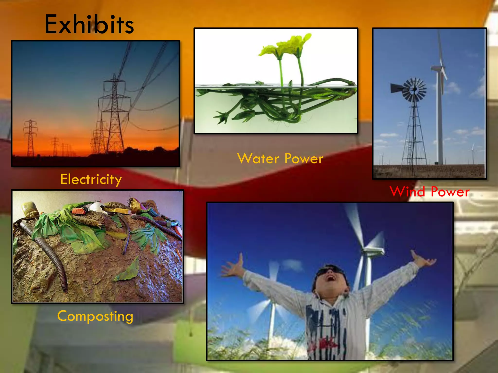 Exhibits



               Water Power
 Electricity
                             Wind Power




 Composting
 