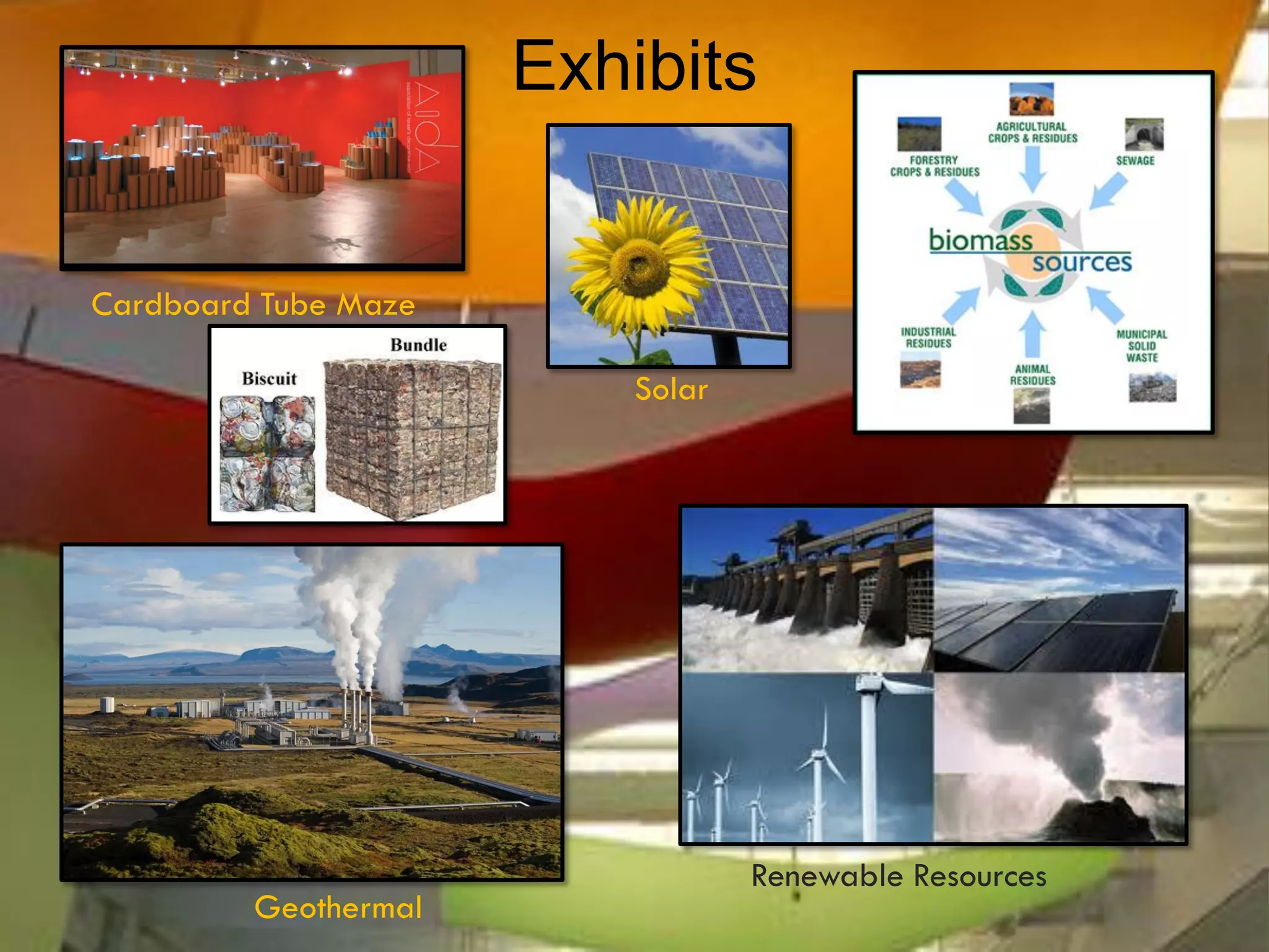 Exhibits


Cardboard Tube Maze

                         Solar




                                 Renewable Resources
         Geothermal
 