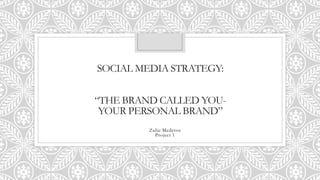 SOCIAL MEDIA STRATEGY:
“THE BRAND CALLED YOU-
YOUR PERSONAL BRAND”
Zulie Mederos
Project 1
 