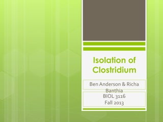 Isolation of 
Clostridium 
Ben Anderson & Richa 
Banthia 
BIOL 3116 
Fall 2013 
 