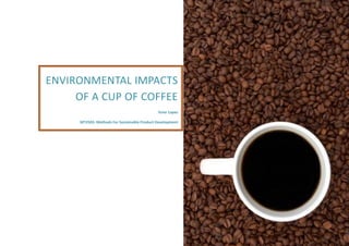 0 
ENVIRONMENTAL IMPACTS 
OF A CUP OF COFFEE 
Itziar Lopez 
MT2503‐ Methods For Sustainable Product Development 
 