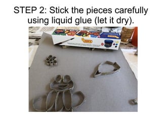 STEP 2: Stick the pieces carefully
using liquid glue (let it dry).
 