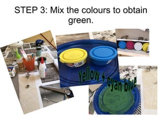 STEP 3: Mix the colours to obtain
green.
 