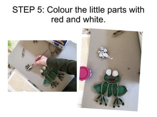 STEP 5: Colour the little parts with
red and white.
 
