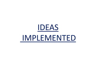 IDEAS
IMPLEMENTED
 