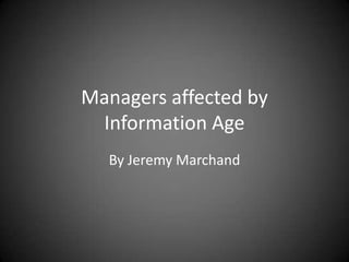 Managers affected by
 Information Age
  By Jeremy Marchand
 
