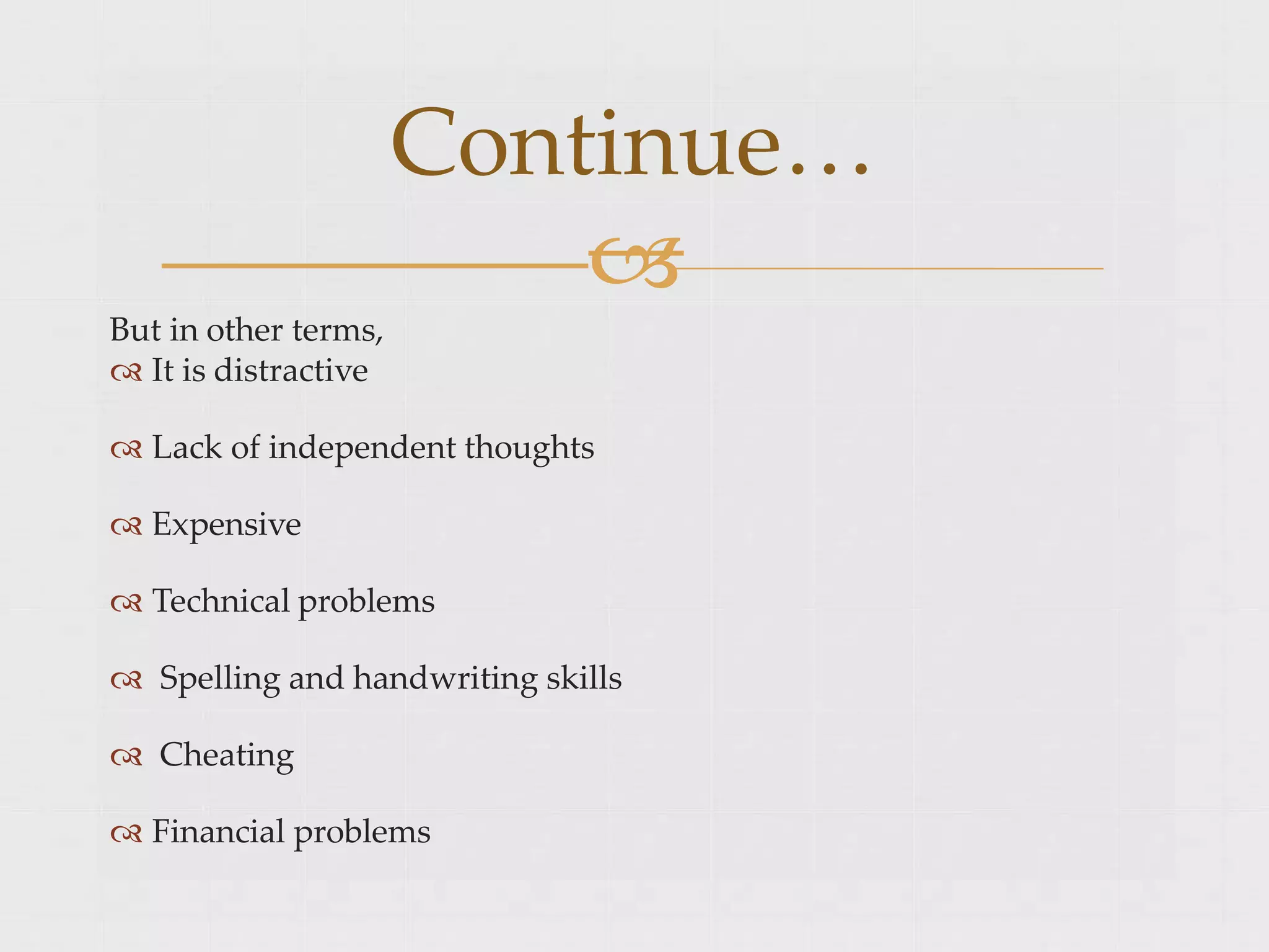 Continue…

But in other terms,
 It is distractive
 Lack of independent thoughts
 Expensive
 Technical problems
 Spelling and handwriting skills
 Cheating
 Financial problems
 