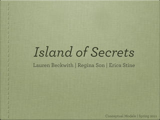 Island of Secrets
Lauren Beckwith | Regina Son | Erica Stine




                             Conceptual Models | Spring 2011
 