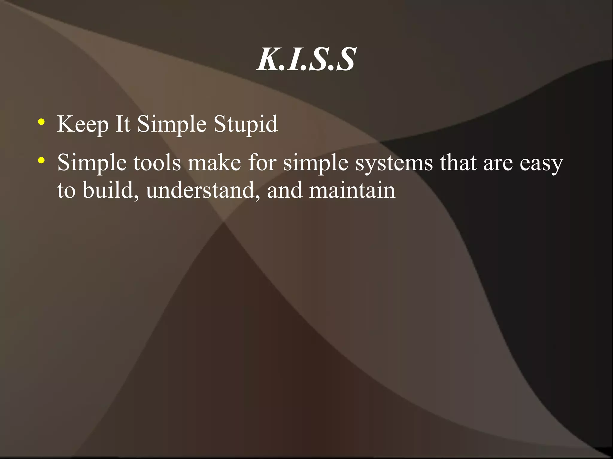 K.I.S.S Keep It Simple Stupid Simple tools make for simple systems that are easy to build, understand, and maintain 