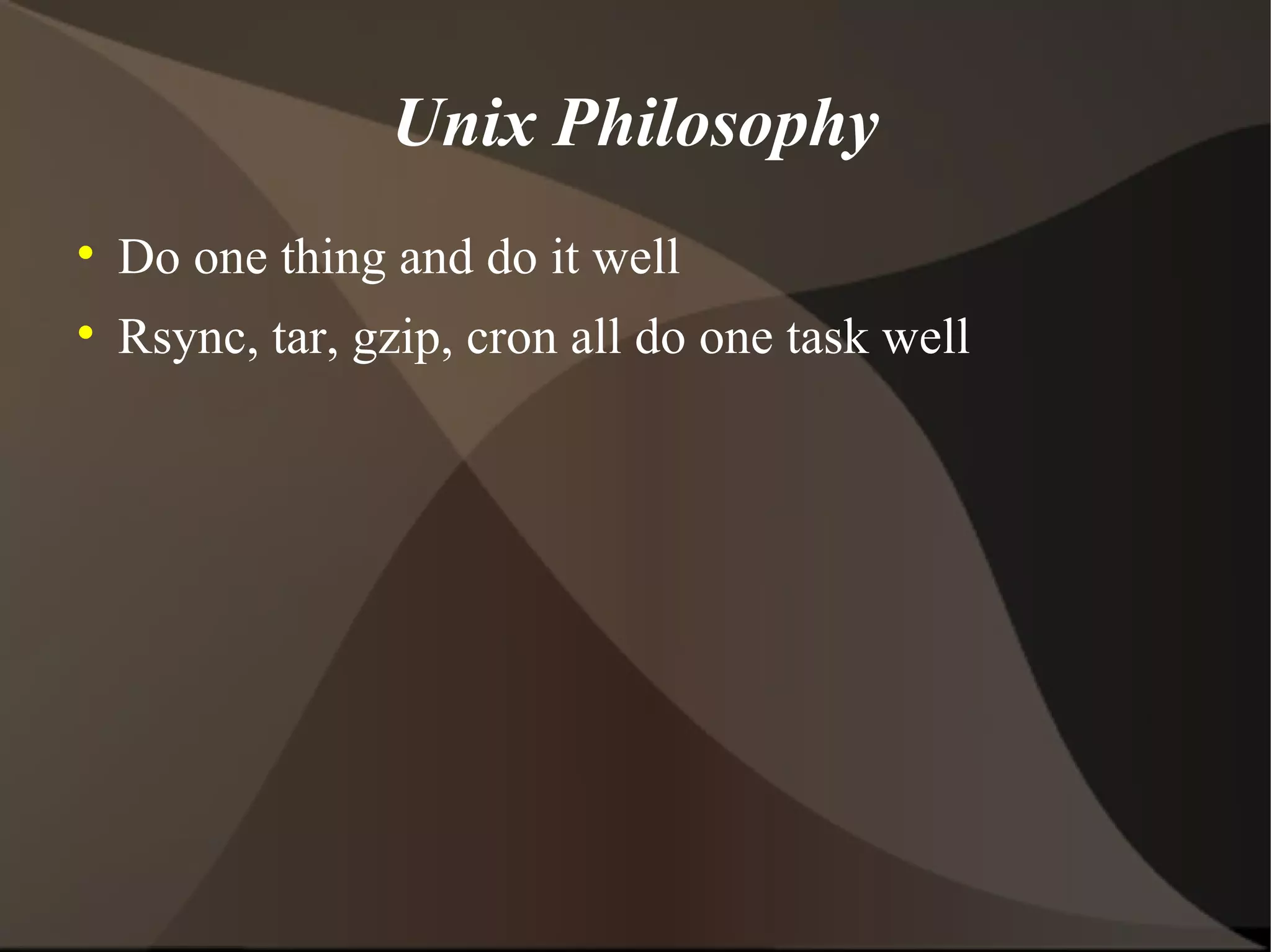 Unix Philosophy Do one thing and do it well Rsync, tar, gzip, cron all do one task well 