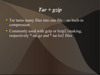 Tar + gzip Tar turns many files into one file – no built-in compression Commonly used with gzip or bzip2 (making, respectively *.tar.gz and *.tar.bz2 files 