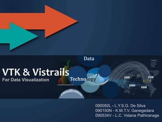 VTK & Vistrails
For Data Visualization




                         090092L - L.Y.S.G. De Silva
                         090150N - K.M.T.V. Ganegedara
                         090534V - L.C. Vidana Pathiranage
 