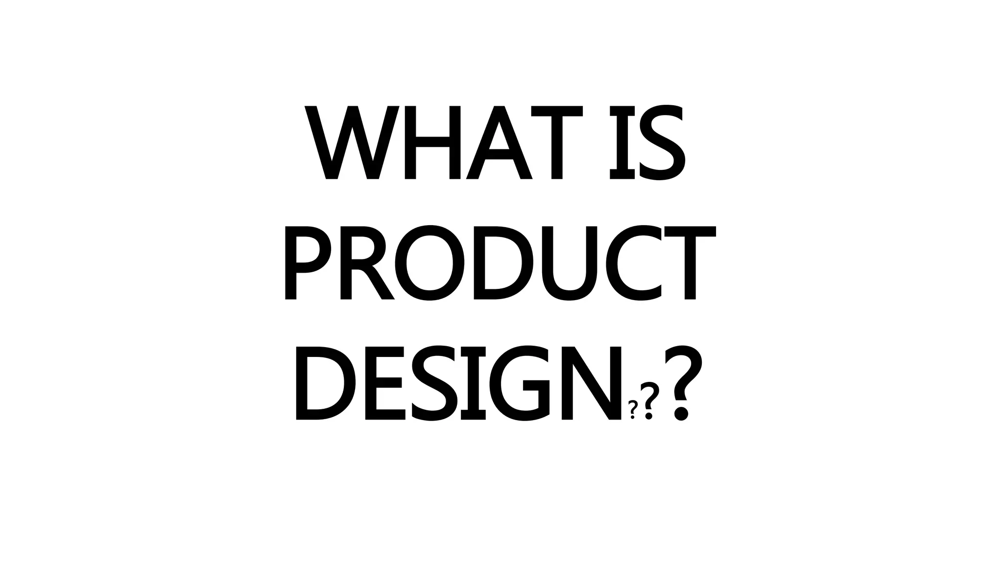 WHAT IS 
PRODUCT 
DESIGN??? 
 