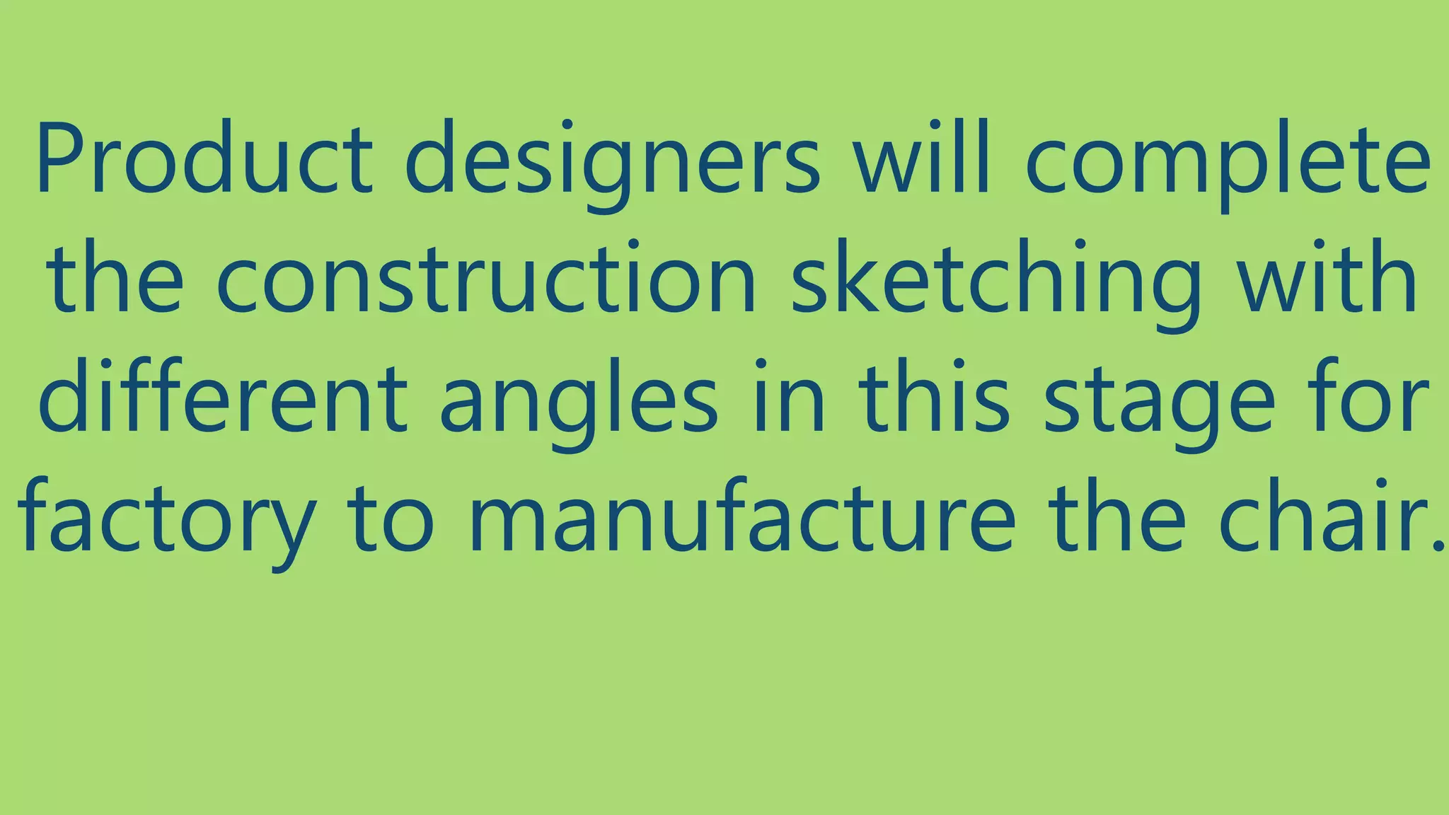 Product designers will complete 
the construction sketching with 
different angles in this stage for 
factory to manufacture the chair. 
 