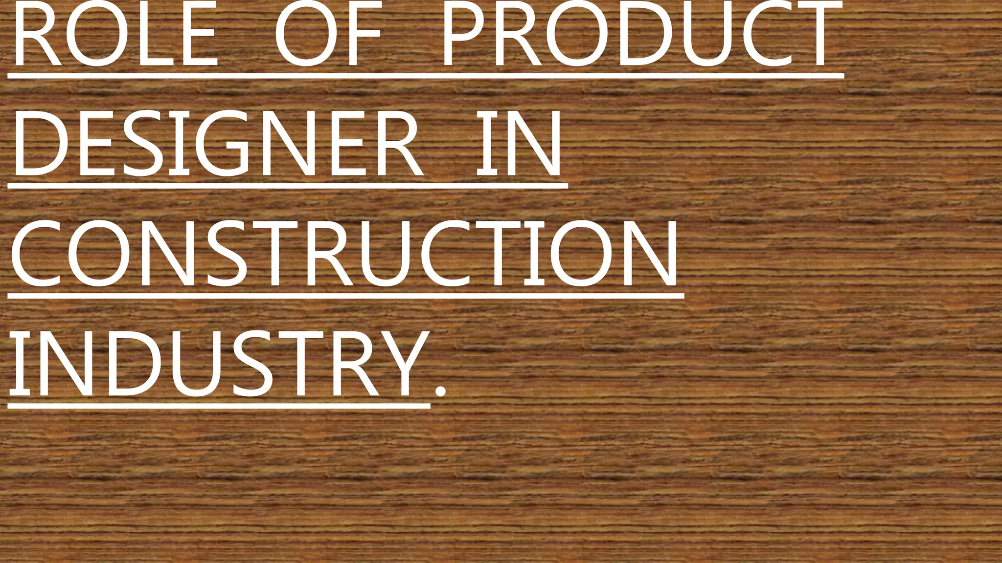 ROLE OF PRODUCT 
DESIGNER IN 
CONSTRUCTION 
INDUSTRY. 
 