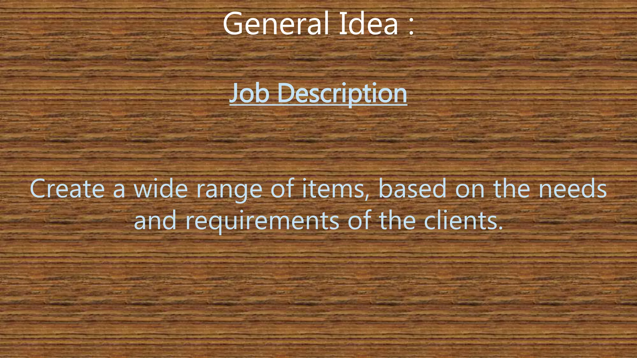 General Idea : 
Job Description 
Create a wide range of items, based on the needs 
and requirements of the clients. 
 