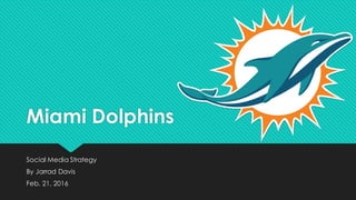 Miami Dolphins
Social Media Strategy
By Jarrad Davis
Feb. 21, 2016
 