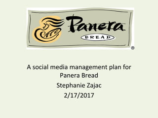 A	social	media	management	plan	for	
Panera	Bread	
Stephanie	Zajac	
2/17/2017	
 