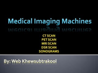 Medical Imaging Machines CT Scan PET Scan MRI Scan DSR Scan Sonograms By: Web Khewsubtrakool 