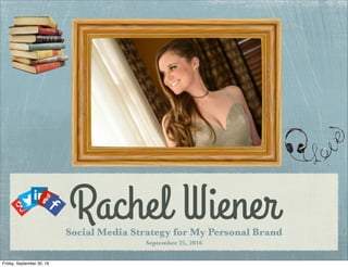 Rachel WienerSocial Media Strategy for My Personal Brand
September 25, 2016
Friday, September 30, 16
 
