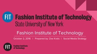 Fashion Institute of Technology
October 2, 2016 | Prepared by: Zee Krstic | Social Media Strategy
 